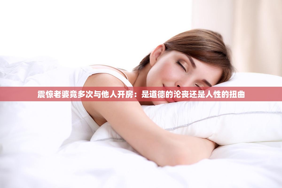 震惊老婆竟多次与他人开房：是道德的沦丧还是人性的扭曲