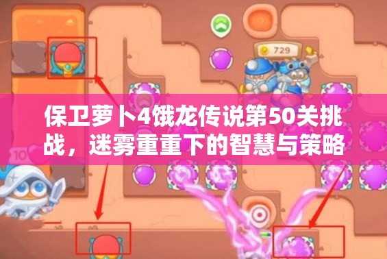 保卫萝卜4饿龙传说第50关挑战，迷雾重重下的智慧与策略之战