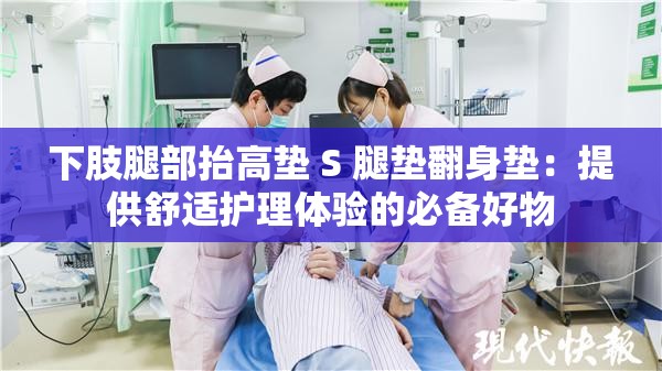 下肢腿部抬高垫 S 腿垫翻身垫：提供舒适护理体验的必备好物
