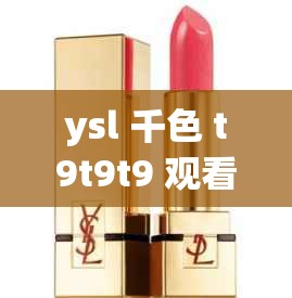 ysl 千色 t9t9t9 观看范围：全面解析与深入探讨