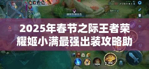 2025年春节之际王者荣耀姬小满最强出装攻略助你制霸峡谷