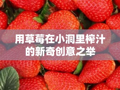 用草莓在小洞里榨汁的新奇创意之举
