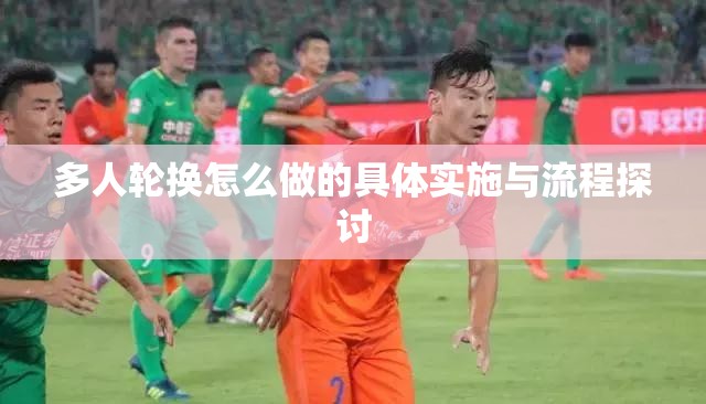 多人轮换怎么做的具体实施与流程探讨