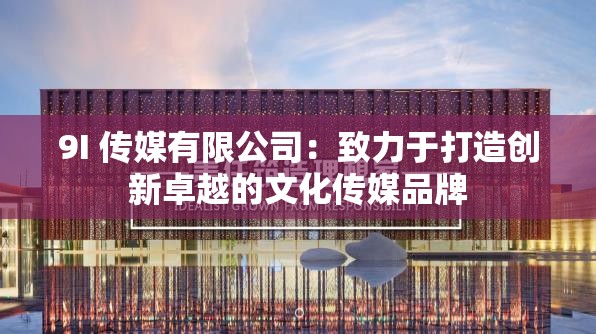 9I 传媒有限公司：致力于打造创新卓越的文化传媒品牌