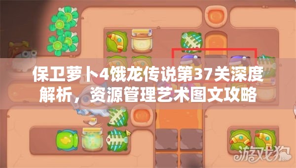 保卫萝卜4饿龙传说第37关深度解析，资源管理艺术图文攻略