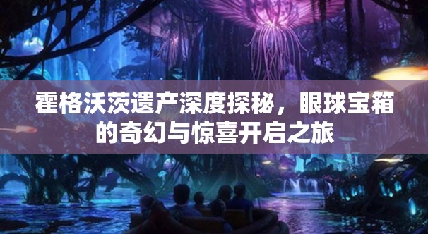 霍格沃茨遗产深度探秘，眼球宝箱的奇幻与惊喜开启之旅