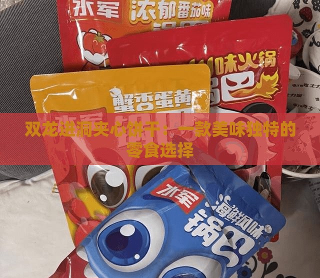 双龙进洞夹心饼干：一款美味独特的零食选择