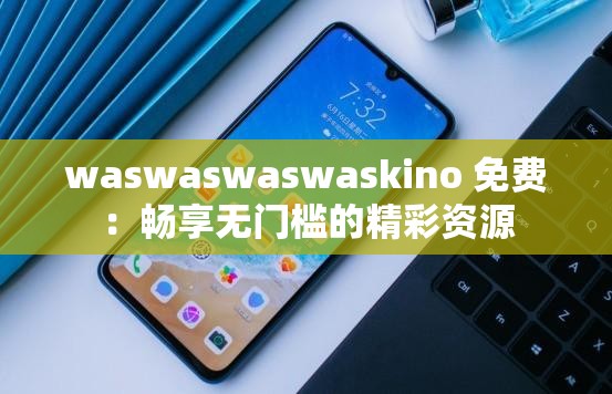 waswaswaswaskino 免费：畅享无门槛的精彩资源