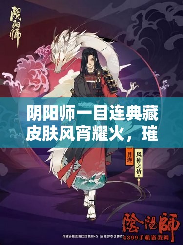 阴阳师一目连典藏皮肤风宵耀火，璀璨特效与价格全面揭秘