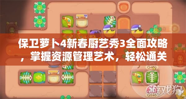 保卫萝卜4新春厨艺秀3全面攻略，掌握资源管理艺术，轻松通关秘籍