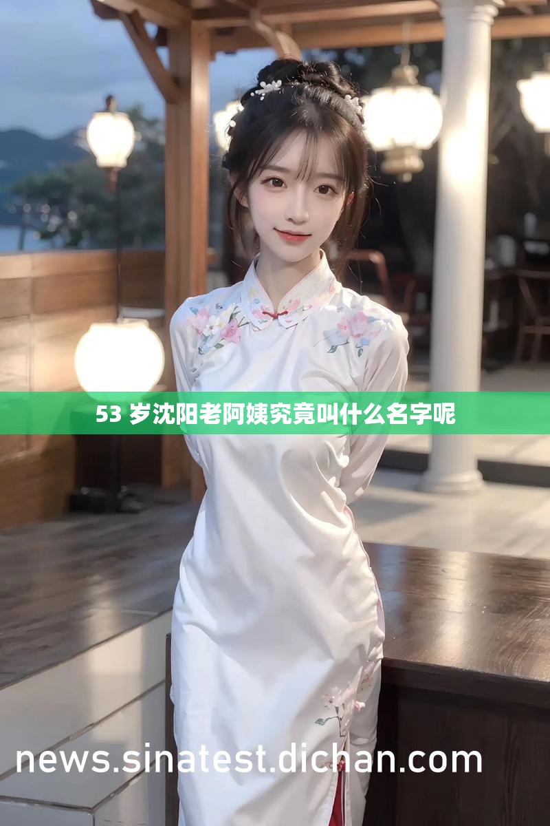 53 岁沈阳老阿姨究竟叫什么名字呢