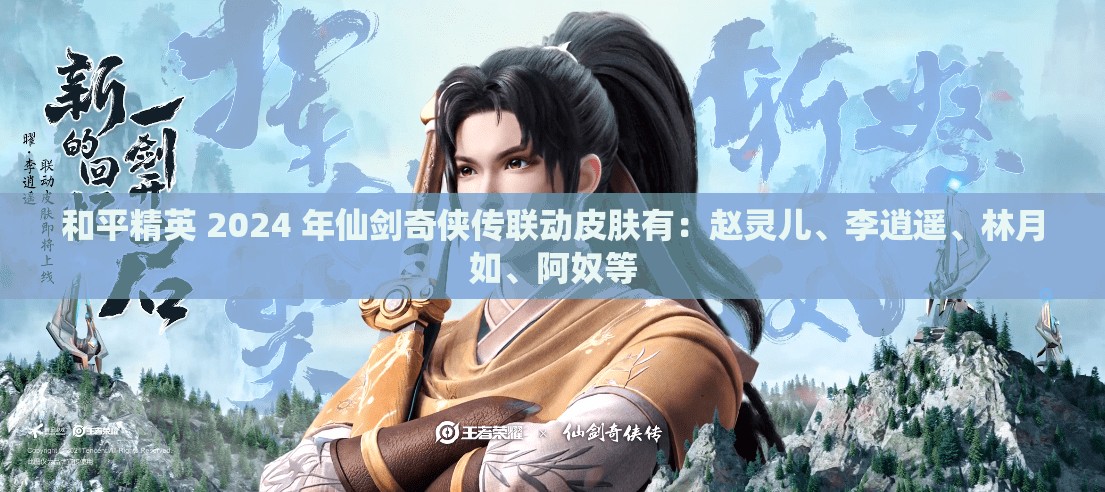 和平精英 2024 年仙剑奇侠传联动皮肤有：赵灵儿、李逍遥、林月如、阿奴等
