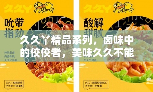 久久丫精品系列，卤味中的佼佼者，美味久久不能忘怀