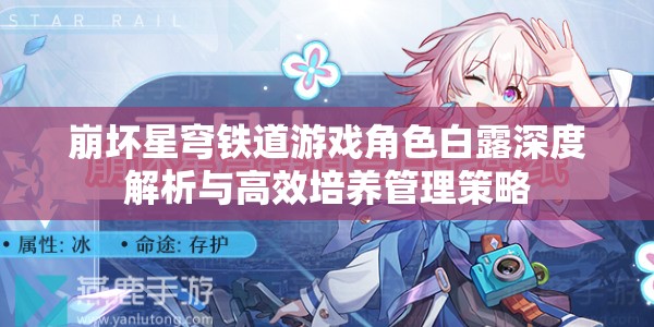 崩坏星穹铁道游戏角色白露深度解析与高效培养管理策略