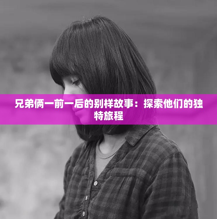 兄弟俩一前一后的别样故事：探索他们的独特旅程