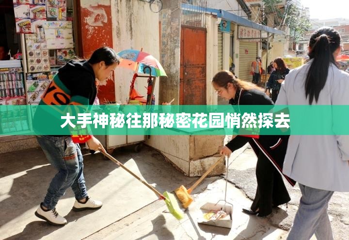 大手神秘往那秘密花园悄然探去