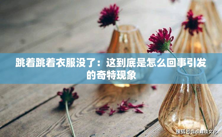 跳着跳着衣服没了：这到底是怎么回事引发的奇特现象