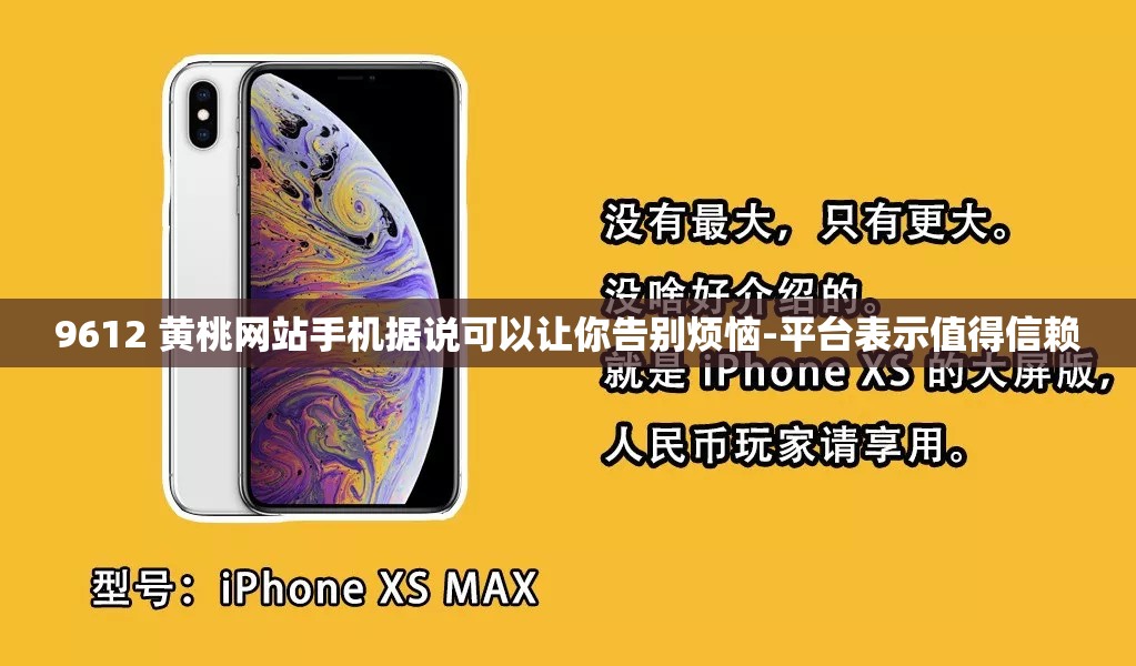 9612 黄桃网站手机据说可以让你告别烦恼-平台表示值得信赖