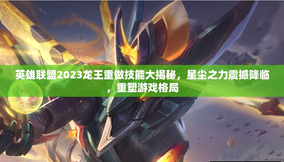 英雄联盟2023龙王重做技能大揭秘，星尘之力震撼降临，重塑游戏格局