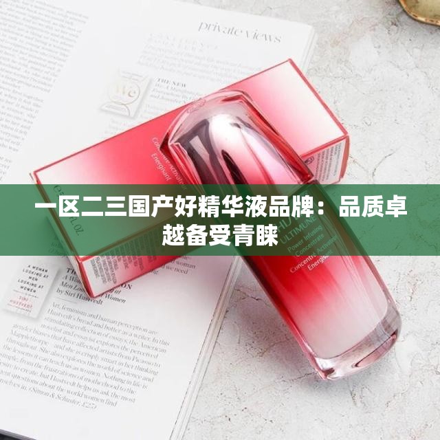 一区二三国产好精华液品牌：品质卓越备受青睐
