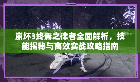 崩坏3终焉之律者全面解析，技能揭秘与高效实战攻略指南