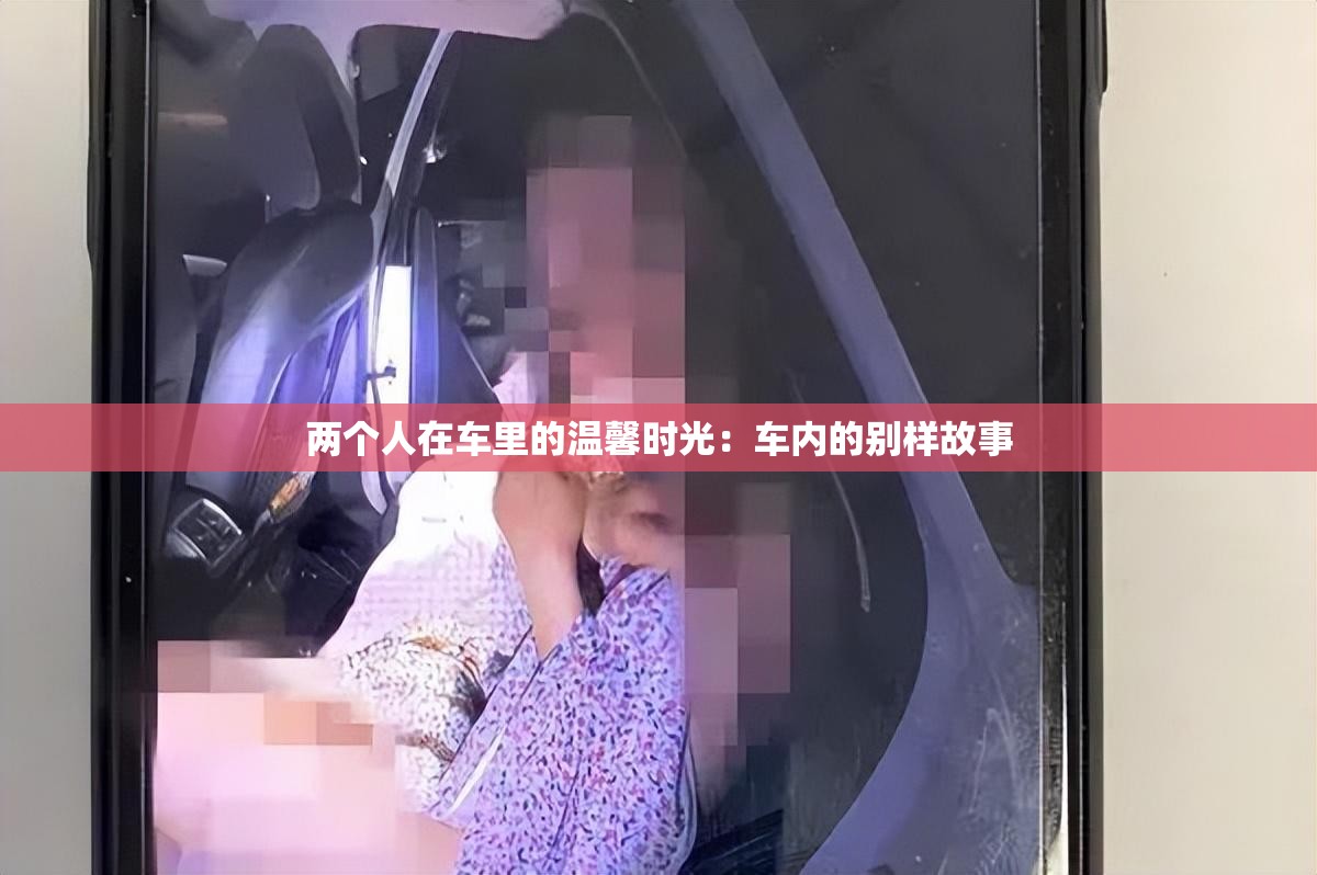 两个人在车里的温馨时光：车内的别样故事