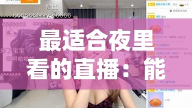 最适合夜里看的直播：能让人放松身心的精彩直播内容