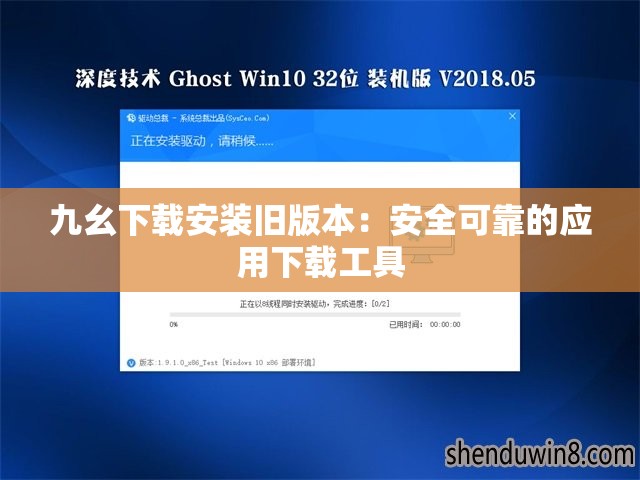 九幺下载安装旧版本：安全可靠的应用下载工具