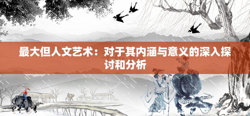 最大但人文艺术：对于其内涵与意义的深入探讨和分析
