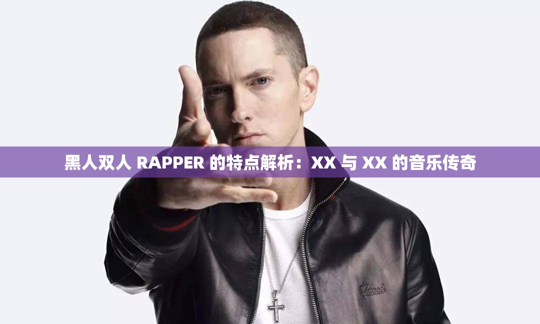 黑人双人 RAPPER 的特点解析：XX 与 XX 的音乐传奇