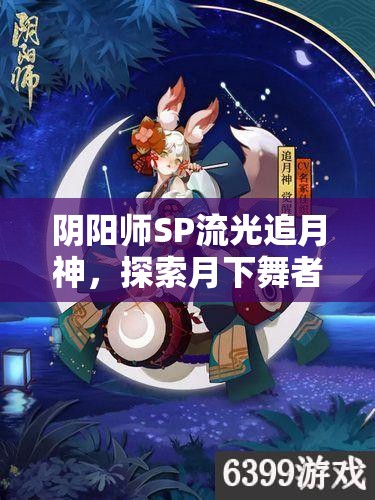 阴阳师SP流光追月神，探索月下舞者神秘力量，共庆2025蛇年新春