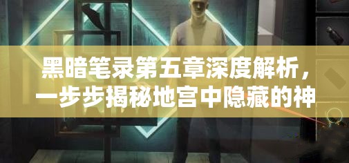 黑暗笔录第五章深度解析，一步步揭秘地宫中隐藏的神秘面纱与秘密