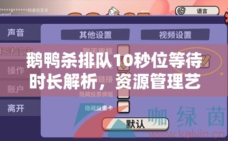 鹅鸭杀排队10秒位等待时长解析，资源管理艺术与策略的深度探讨