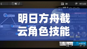 明日方舟截云角色技能天赋全面解析与高效资源管理策略