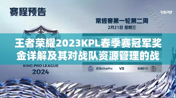 王者荣耀2023KPL春季赛冠军奖金详解及其对战队资源管理的战略重要性