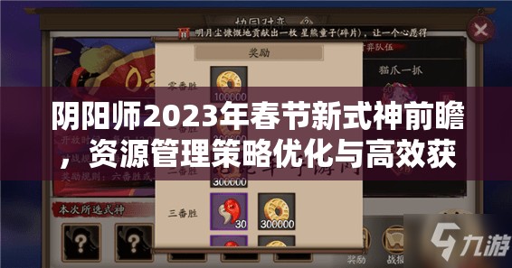 阴阳师2023年春节新式神前瞻，资源管理策略优化与高效获取指南