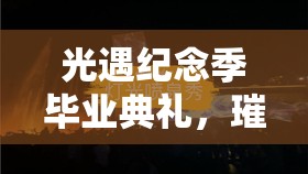 光遇纪念季毕业典礼，璀璨夺目道具全揭秘与获取攻略