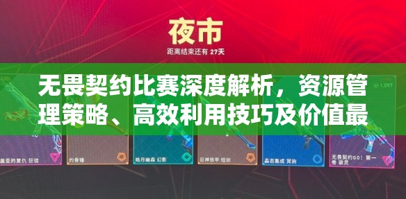 无畏契约比赛深度解析，资源管理策略、高效利用技巧及价值最大化途径