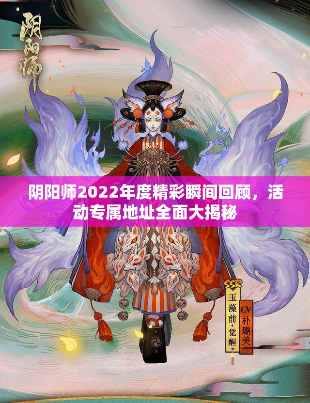 阴阳师2022年度精彩瞬间回顾，活动专属地址全面大揭秘