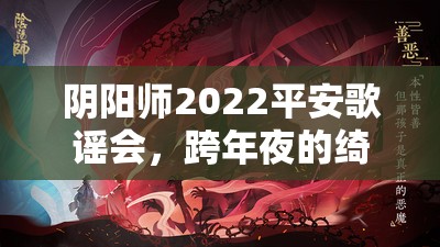 阴阳师2022平安歌谣会，跨年夜的绮丽之约，共赏蛇年新春前夕盛宴