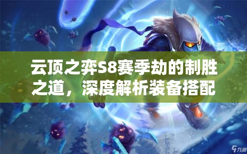云顶之弈S8赛季劫的制胜之道，深度解析装备搭配的艺术