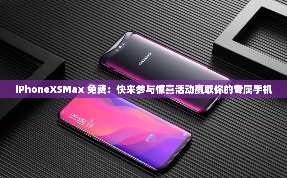 iPhoneXSMax 免费：快来参与惊喜活动赢取你的专属手机