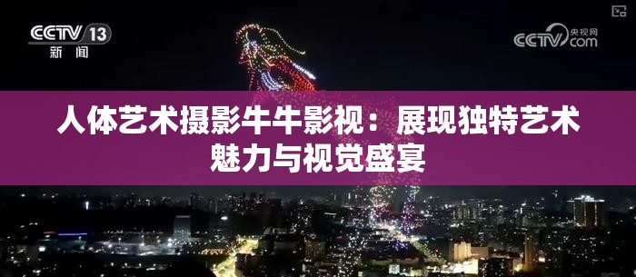 人体艺术摄影牛牛影视：展现独特艺术魅力与视觉盛宴