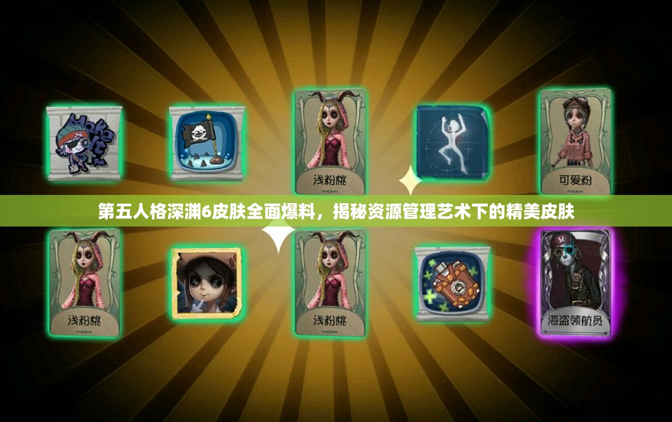 第五人格深渊6皮肤全面爆料，揭秘资源管理艺术下的精美皮肤