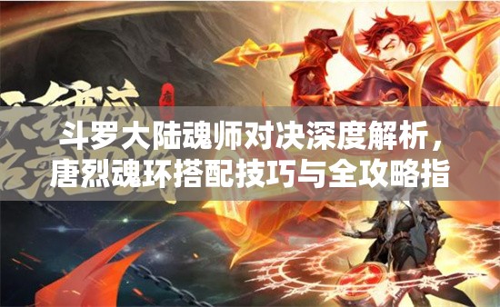 斗罗大陆魂师对决深度解析，唐烈魂环搭配技巧与全攻略指南