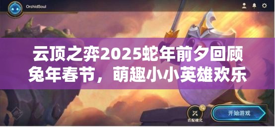 云顶之弈2025蛇年前夕回顾兔年春节，萌趣小小英雄欢乐大拜年！