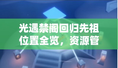 光遇禁阁回归先祖位置全览，资源管理核心价值与高效利用实战策略