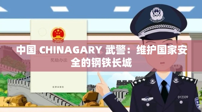 中国 CHINAGARY 武警：维护国家安全的钢铁长城