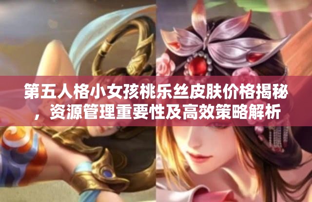 第五人格小女孩桃乐丝皮肤价格揭秘，资源管理重要性及高效策略解析