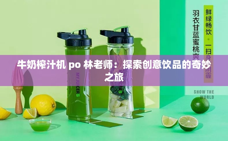 牛奶榨汁机 po 林老师：探索创意饮品的奇妙之旅